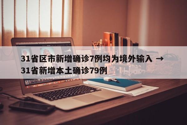 31省区市新增确诊7例均为境外输入 → 31省新增本土确诊79例