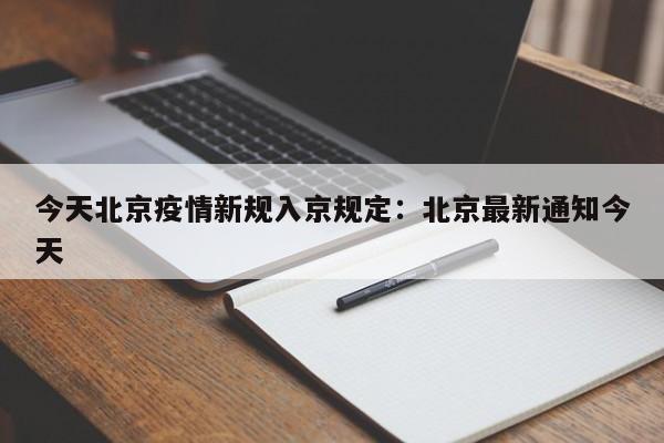 今天北京疫情新规入京规定：北京最新通知今天