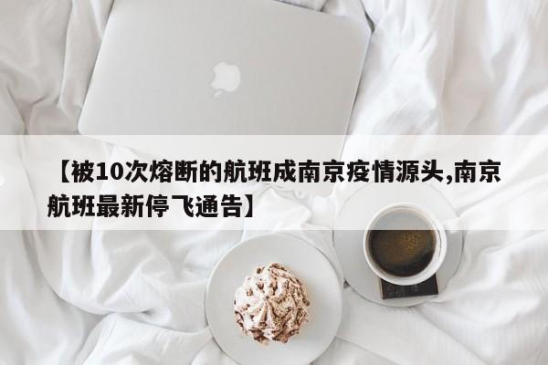【被10次熔断的航班成南京疫情源头,南京航班最新停飞通告】