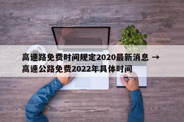 高速路免费时间规定2020最新消息 → 高速公路免费2022年具体时间