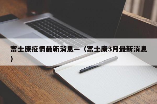 富士康疫情最新消息—(富士康3月最新消息)