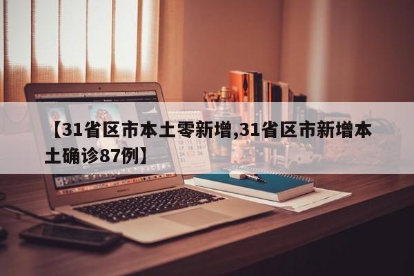 【31省区市本土零新增,31省区市新增本土确诊87例】