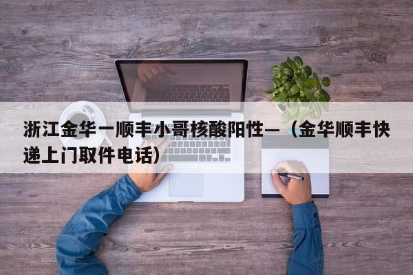 浙江金华一顺丰小哥核酸阳性—(金华顺丰快递上门取件电话)