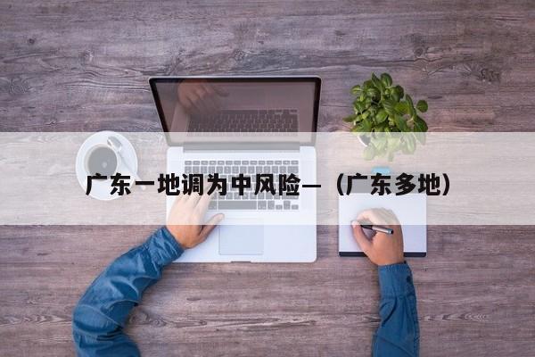 广东一地调为中风险—（广东多地）