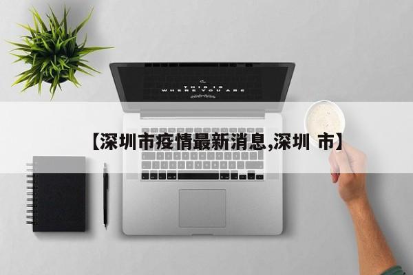 【深圳市疫情最新消息,深圳 市】