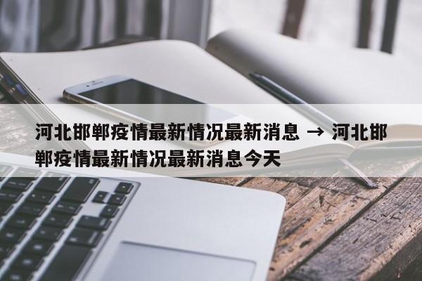 河北邯郸疫情最新情况最新消息 → 河北邯郸疫情最新情况最新消息今天