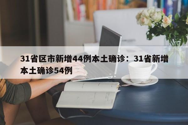 31省区市新增44例本土确诊：31省新增本土确诊54例