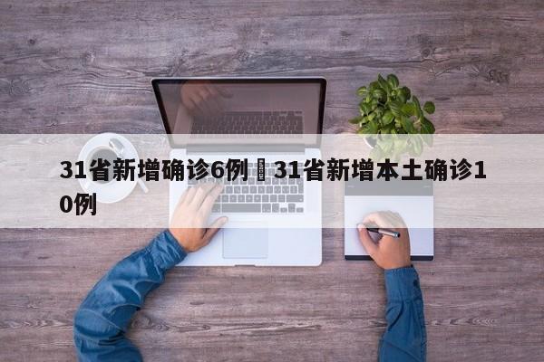 31省新增确诊6例›31省新增本土确诊10例