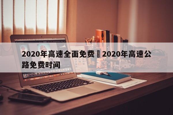 2020年高速全面免费›2020年高速公路免费时间