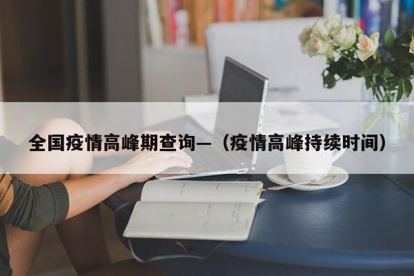 全国疫情高峰期查询—（疫情高峰持续时间）