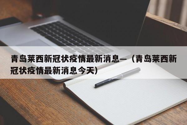 青岛莱西新冠状疫情最新消息—（青岛莱西新冠状疫情最新消息今天）