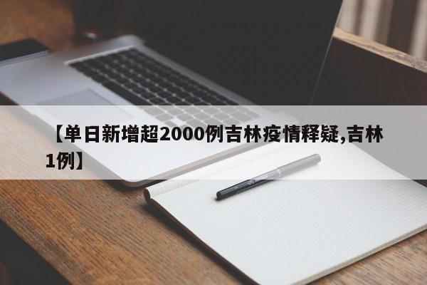 【单日新增超2000例吉林疫情释疑,吉林1例】