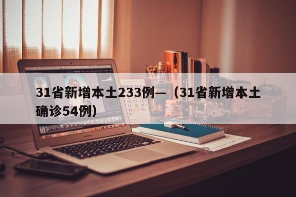 31省新增本土233例—（31省新增本土确诊54例）