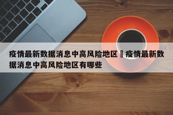 疫情最新数据消息中高风险地区›疫情最新数据消息中高风险地区有哪些