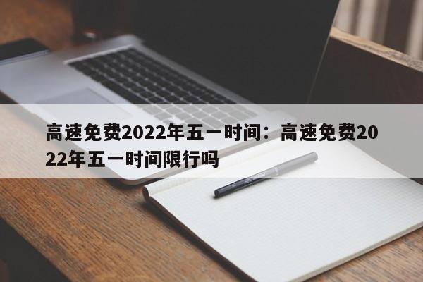 高速免费2022年五一时间:高速免费2022年五一时间限行吗