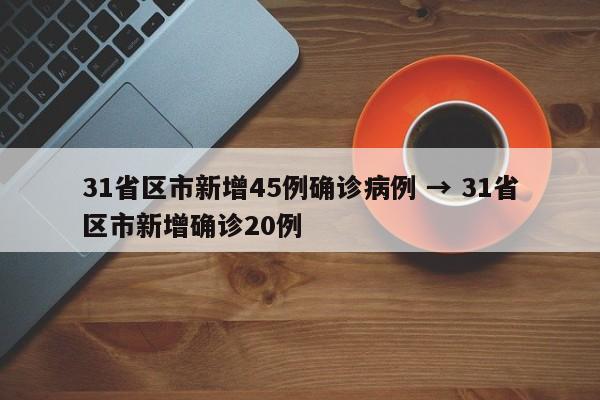 31省区市新增45例确诊病例 → 31省区市新增确诊20例