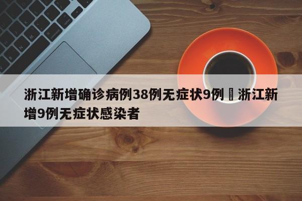浙江新增确诊病例38例无症状9例›浙江新增9例无症状感染者