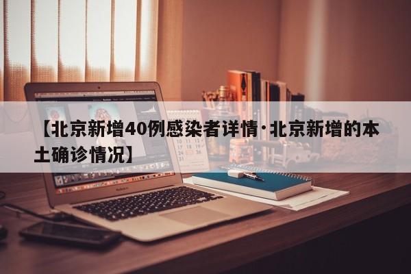 【北京新增40例感染者详情·北京新增的本土确诊情况】