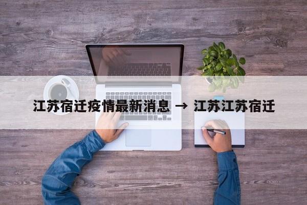 江苏宿迁疫情最新消息 → 江苏江苏宿迁