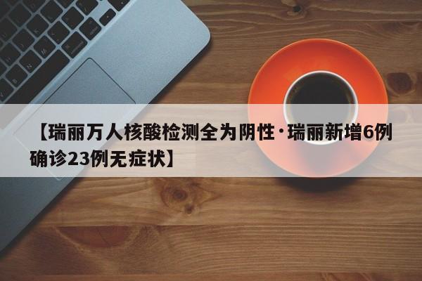 【瑞丽万人核酸检测全为阴性·瑞丽新增6例确诊23例无症状】