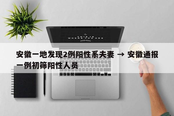 安徽一地发现2例阳性系夫妻 → 安徽通报一例初筛阳性人员