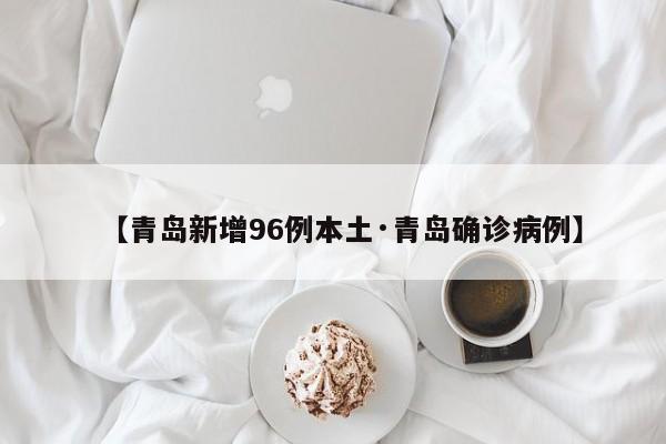 【青岛新增96例本土·青岛确诊病例】
