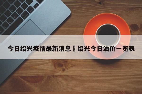 今日绍兴疫情最新消息›绍兴今日油价一览表