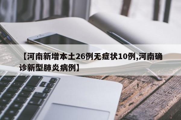【河南新增本土26例无症状10例,河南确诊新型肺炎病例】