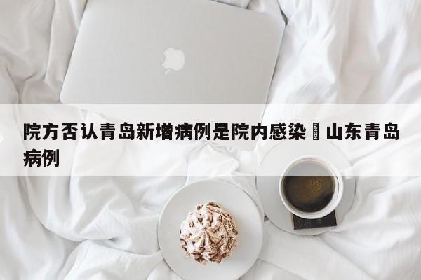 院方否认青岛新增病例是院内感染›山东青岛病例