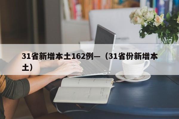 31省新增本土162例—(31省份新增本土)