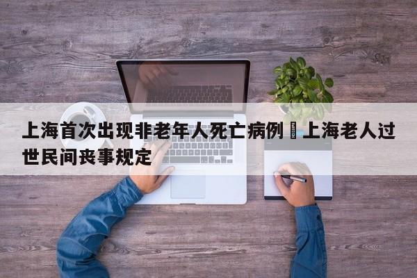 上海首次出现非老年人死亡病例›上海老人过世民间丧事规定