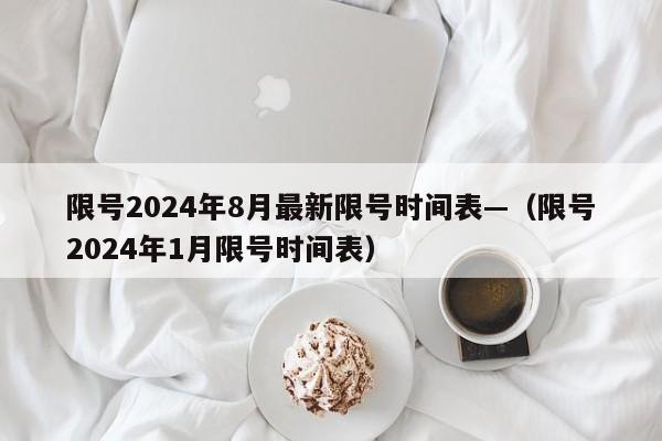 限号2024年8月最新限号时间表—(限号2024年1月限号时间表)
