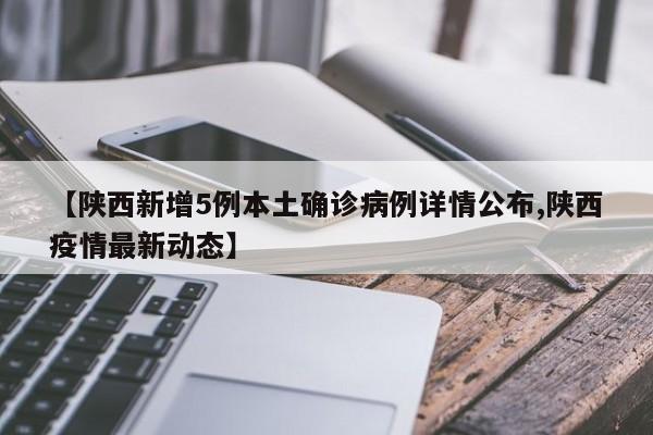 【陕西新增5例本土确诊病例详情公布,陕西疫情最新动态】