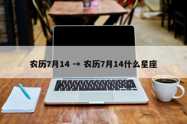 农历7月14 → 农历7月14什么星座