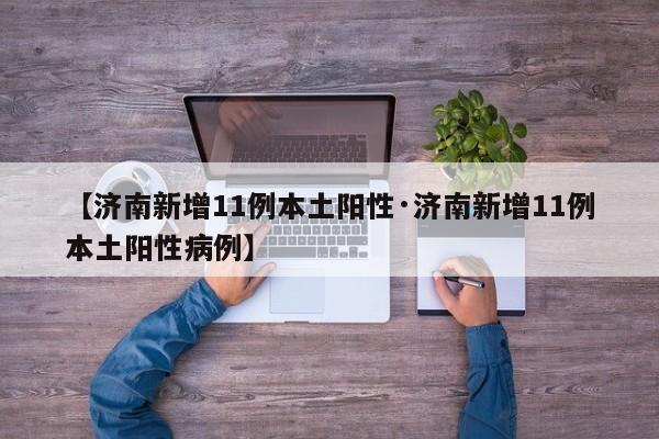 【济南新增11例本土阳性·济南新增11例本土阳性病例】