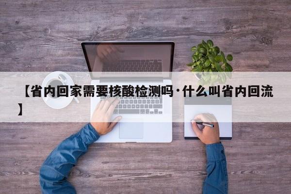 【省内回家需要核酸检测吗·什么叫省内回流】