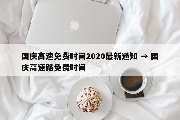 国庆高速免费时间2020最新通知 → 国庆高速路免费时间