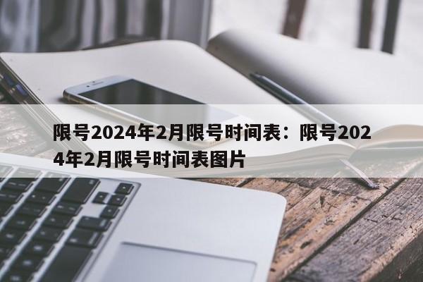 限号2024年2月限号时间表：限号2024年2月限号时间表图片