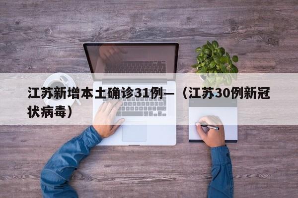 江苏新增本土确诊31例—(江苏30例新冠状病毒)