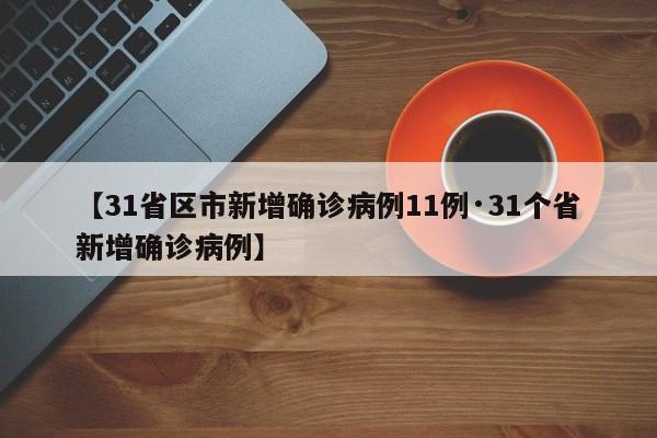 【31省区市新增确诊病例11例·31个省新增确诊病例】