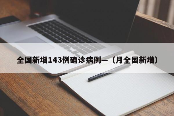 全国新增143例确诊病例—（月全国新增）
