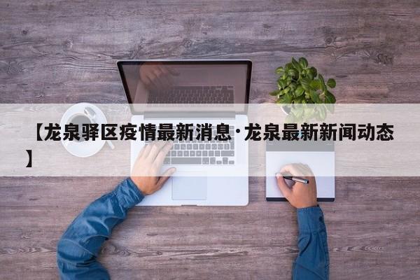 【龙泉驿区疫情最新消息·龙泉最新新闻动态】