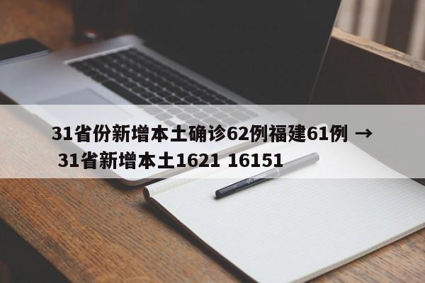 31省份新增本土确诊62例福建61例 → 31省新增本土1621 16151