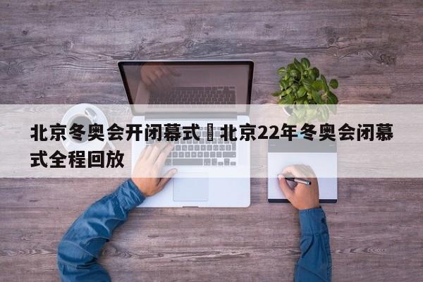 北京冬奥会开闭幕式›北京22年冬奥会闭慕式全程回放
