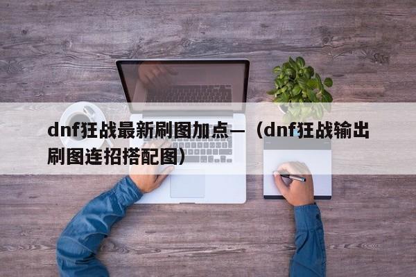 dnf狂战最新刷图加点—(dnf狂战输出刷图连招搭配图)