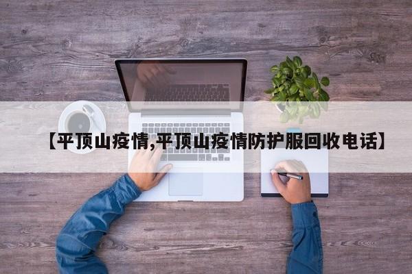 【平顶山疫情,平顶山疫情防护服回收电话】