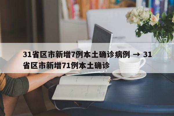 31省区市新增7例本土确诊病例 → 31省区市新增71例本土确诊