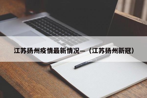 江苏扬州疫情最新情况—(江苏扬州新冠)