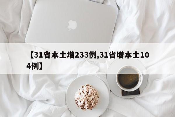 【31省本土增233例,31省增本土104例】