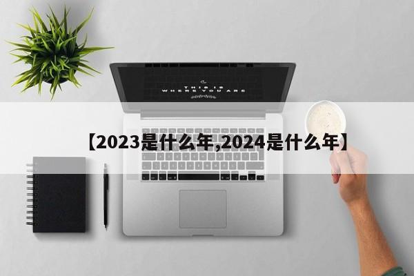 【2023是什么年,2024是什么年】